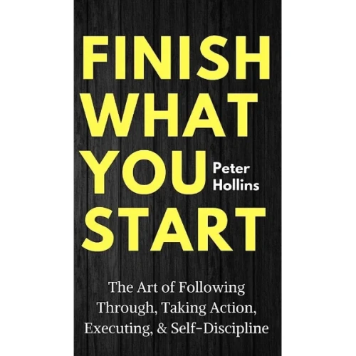 Finish What You Start by Peter Hollins
